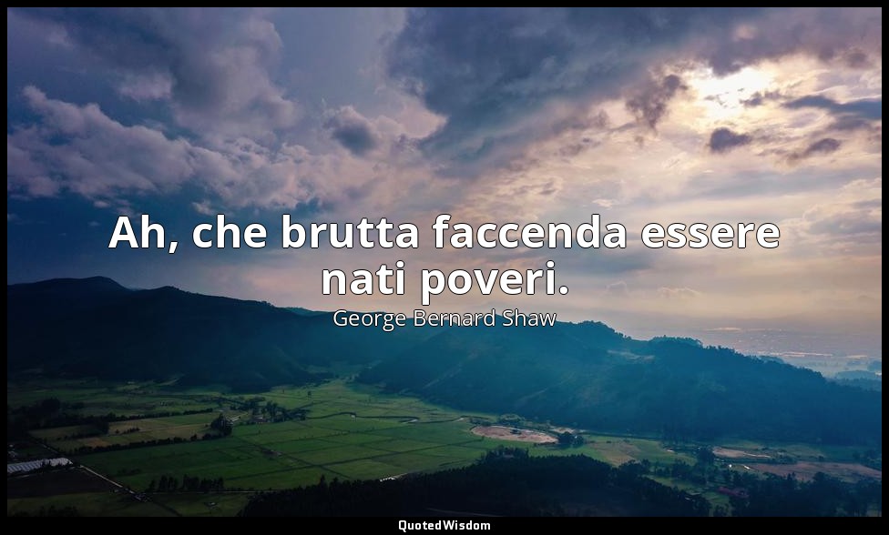 Ah, che brutta faccenda essere nati poveri. — George Bernard Shaw