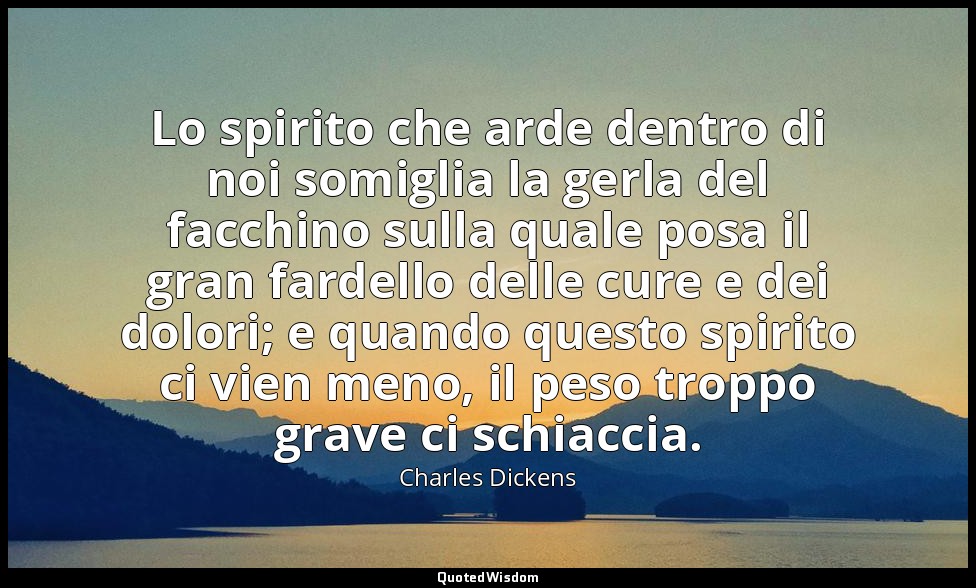 Lo spirito che arde dentro di noi somiglia la gerla del facchino sulla quale pos — Charles Dickens