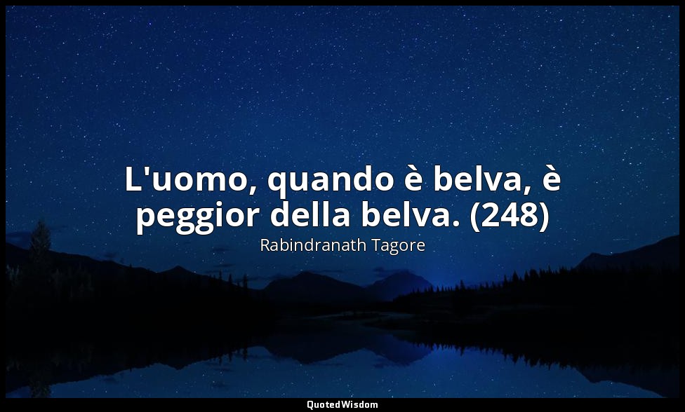 L'uomo, quando è belva, è peggior della belva. (248) — Rabindranath Tagore