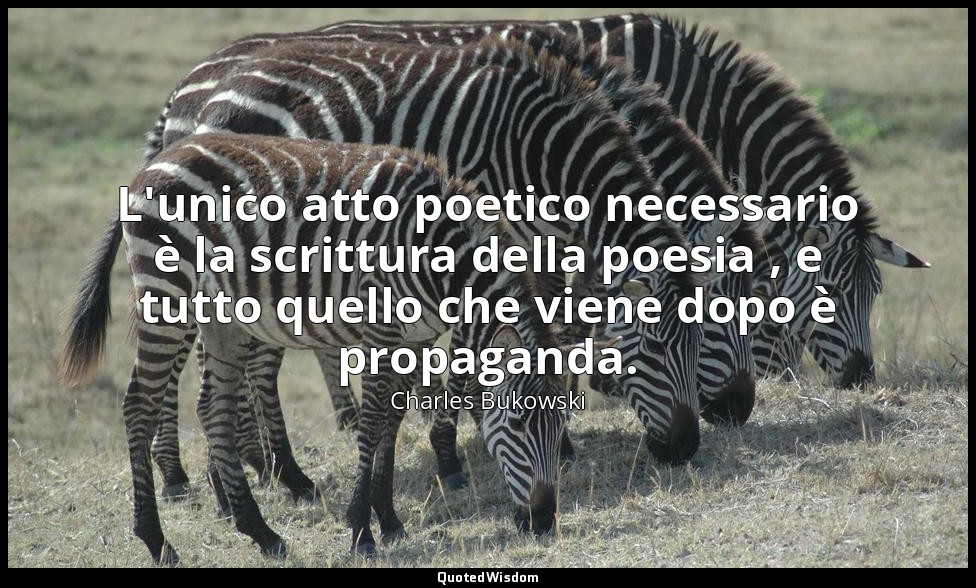 L'unico atto poetico necessario è la scrittura della poesia , e tutto quello che — Charles Bukowski