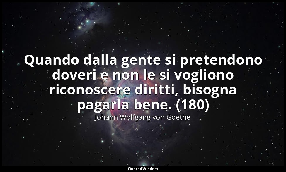 Quando dalla gente si pretendono doveri e non le si vogliono riconoscere diritti — Johann Wolfgang von Goethe