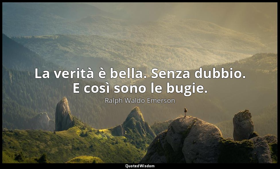 La verità è bella. Senza dubbio. E così sono le bugie. — Ralph Waldo Emerson