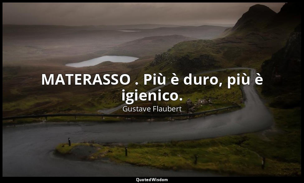 MATERASSO . Più è duro, più è igienico. — Gustave Flaubert
