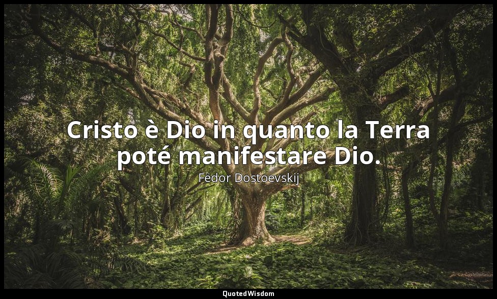 Cristo è Dio in quanto la Terra poté manifestare Dio. — Fëdor Dostoevskij