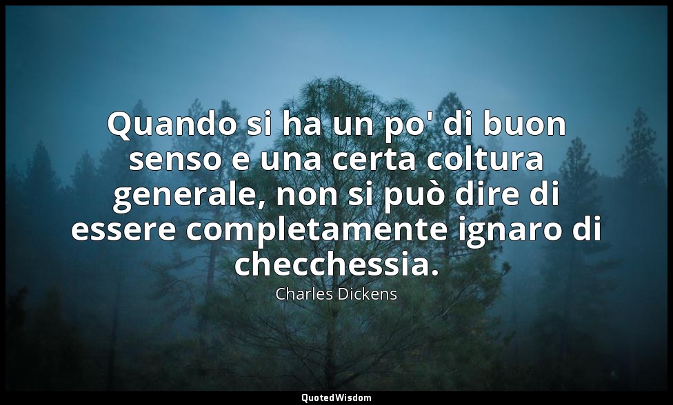 Quando si ha un po' di buon senso e una certa coltura generale, non si può dire  — Charles Dickens