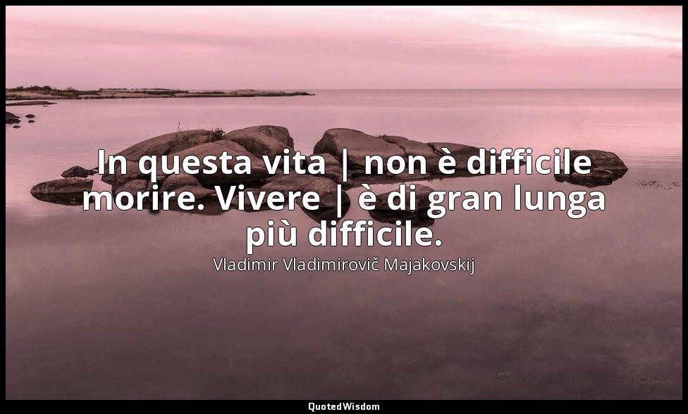 In questa vita | non è difficile morire. Vivere | è di gran lunga più difficile. — Vladimir Vladimirovič Majakovskij