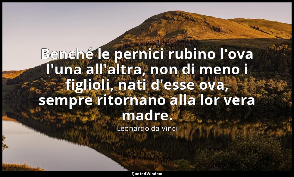 Benché le pernici rubino l'ova l'una all'altra, non di meno i figlioli, nati d'e — Leonardo da Vinci