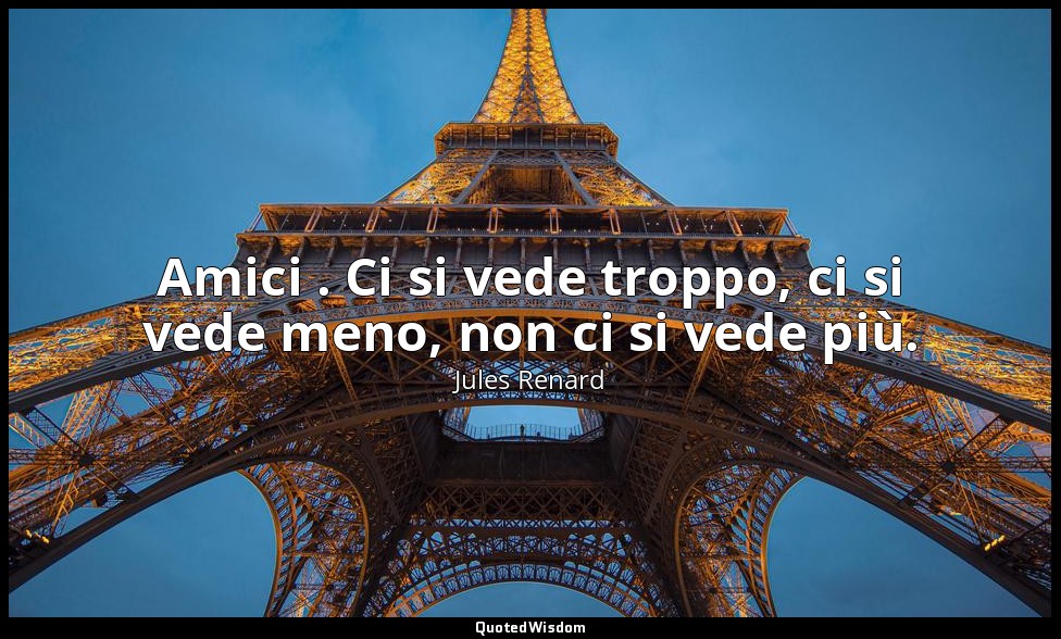 Amici . Ci si vede troppo, ci si vede meno, non ci si vede più. (9 aprile 1894;  — Jules Renard