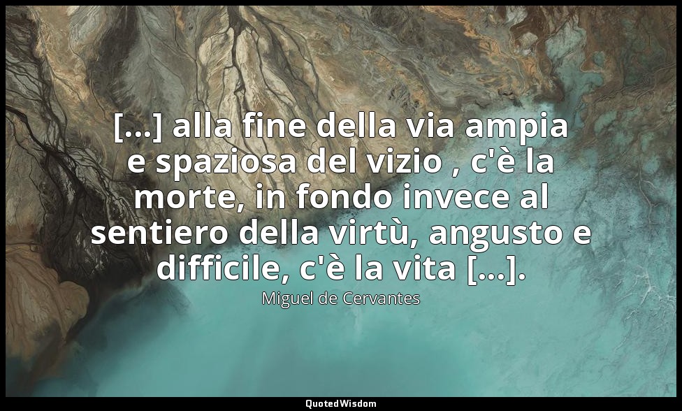 [...] alla fine della via ampia e spaziosa del vizio , c'è la morte, in fondo in — Miguel de Cervantes