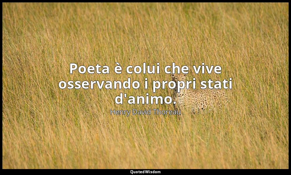 Poeta è colui che vive osservando i propri stati d'animo. — Henry David Thoreau