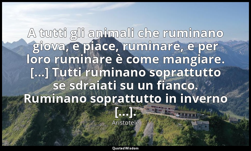 A tutti gli animali che ruminano giova, e piace, ruminare, e per loro ruminare è — Aristotele
