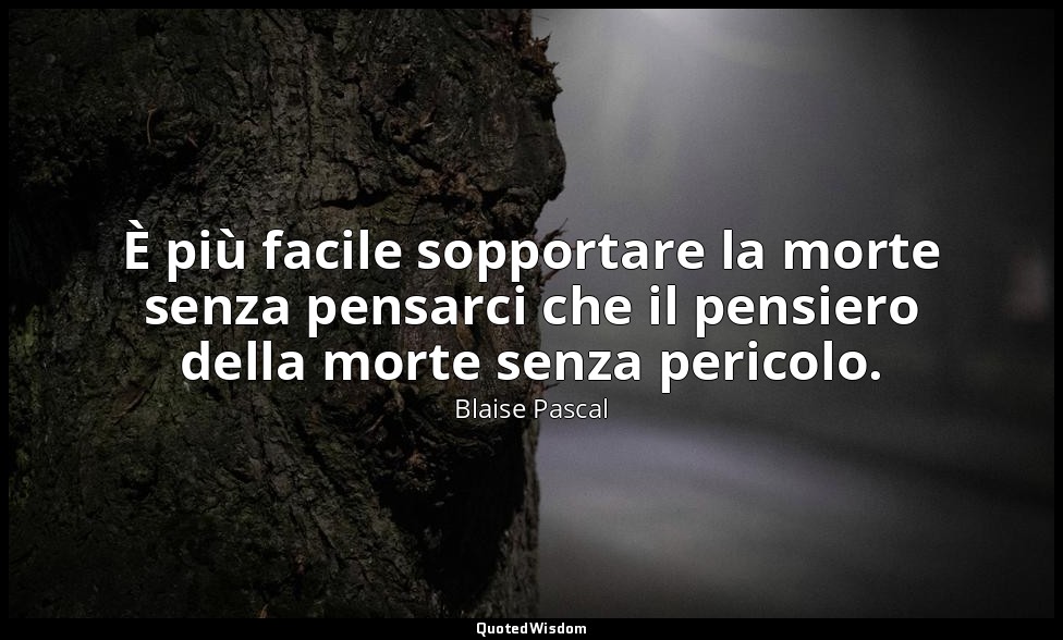 È più facile sopportare la morte senza pensarci che il pensiero della morte senz — Blaise Pascal