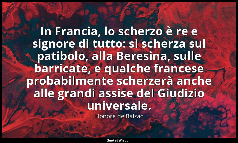 In Francia, lo scherzo è re e signore di tutto: si scherza sul patibolo, alla Be — Honoré de Balzac