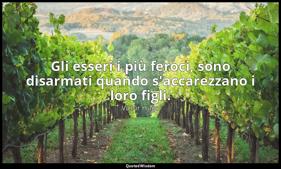 Gli esseri i più feroci, sono disarmati quando s'accarezzano i loro figli. (vol. — Victor Hugo