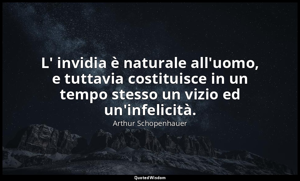 L' invidia è naturale all'uomo, e tuttavia costituisce in un tempo stesso un viz — Arthur Schopenhauer