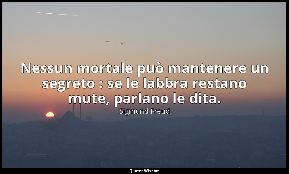 Nessun mortale può mantenere un segreto : se le labbra restano mute, parlano le  — Sigmund Freud