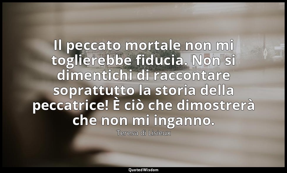 Il peccato mortale non mi toglierebbe fiducia. Non si dimentichi di raccontare s — Teresa di Lisieux