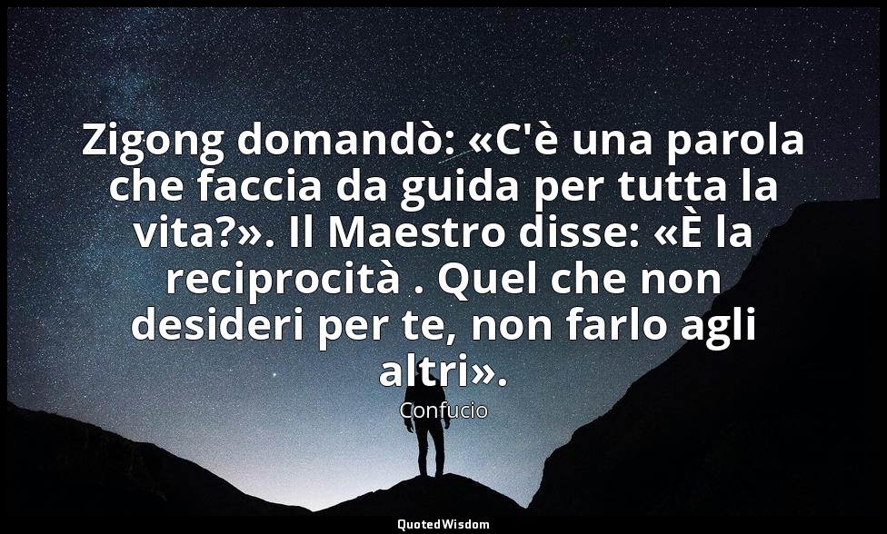 Zigong domandò: «C'è una parola che faccia da guida per tutta la vita?». Il Maes — Confucio