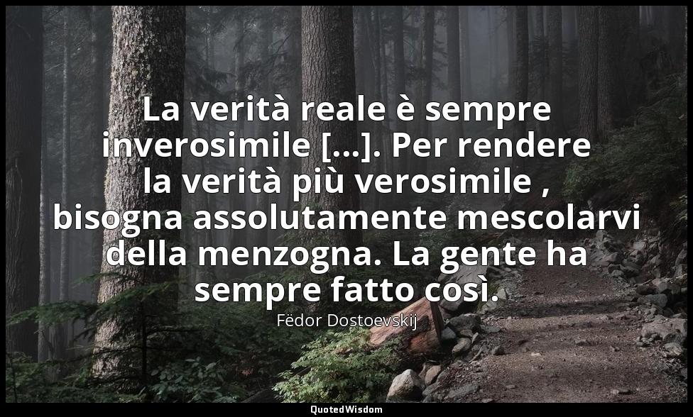 La verità reale è sempre inverosimile [...]. Per rendere la verità più verosimil — Fëdor Dostoevskij