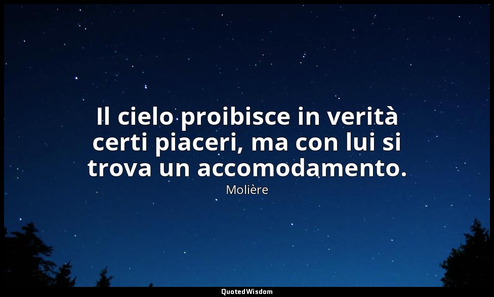 Il cielo proibisce in verità certi piaceri, ma con lui si trova un accomodamento — Molière