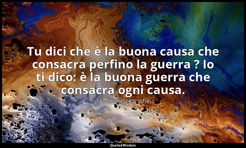 Tu dici che è la buona causa che consacra perfino la guerra ? Io ti dico: è la b — Friedrich Nietzsche
