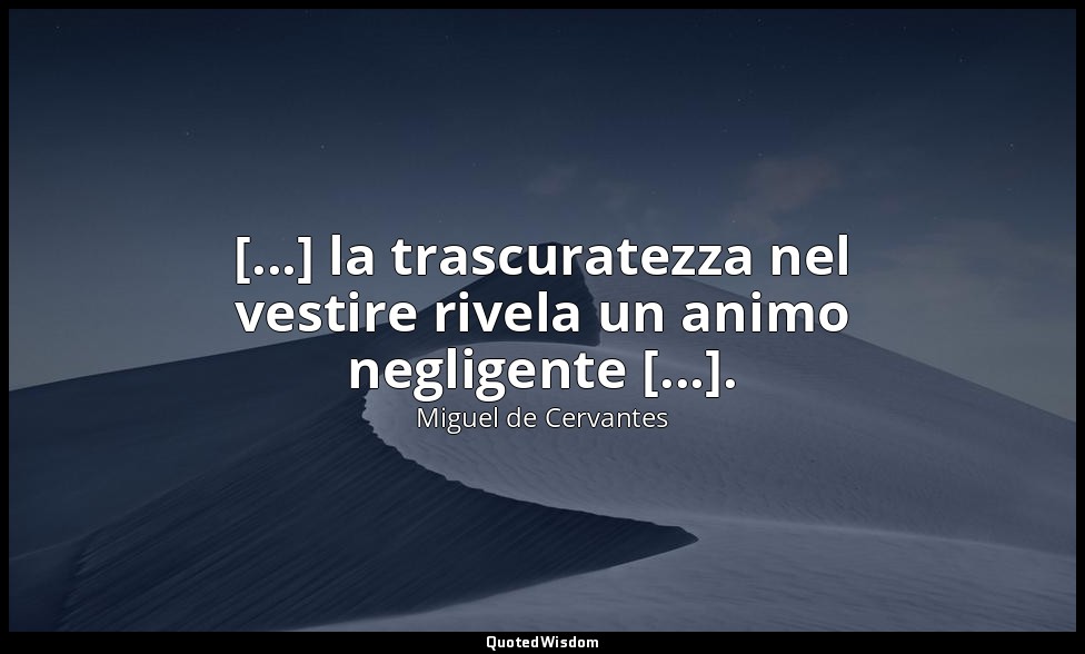 [...] la trascuratezza nel vestire rivela un animo negligente [...]. ( don Chisc — Miguel de Cervantes