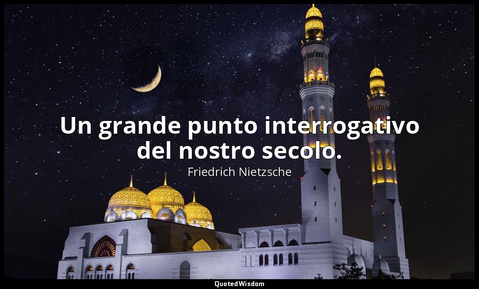 Un grande punto interrogativo del nostro secolo. — Friedrich Nietzsche