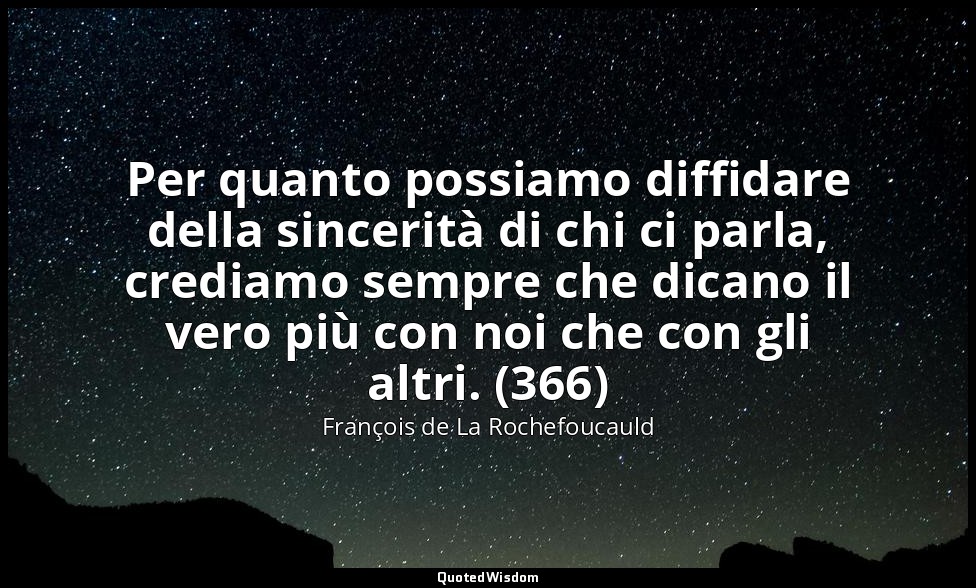Per quanto possiamo diffidare della sincerità di chi ci parla, crediamo sempre c — François de La Rochefoucauld