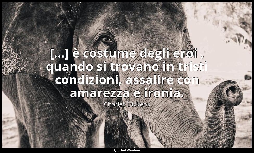 [...] è costume degli eroi , quando si trovano in tristi condizioni, assalire co — Charles Dickens