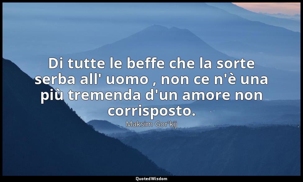 Di tutte le beffe che la sorte serba all' uomo , non ce n'è una più tremenda d'u — Maksim Gor'kij