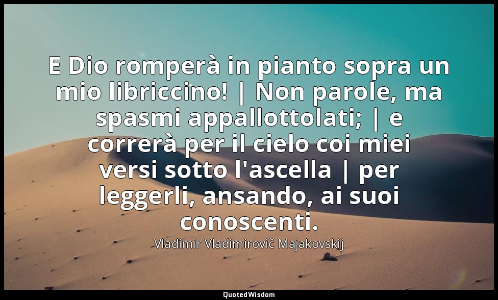 E Dio romperà in pianto sopra un mio libriccino! | Non parole, ma spasmi appallo — Vladimir Vladimirovič Majakovskij