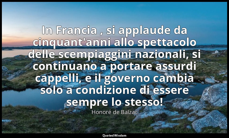 In Francia , si applaude da cinquant'anni allo spettacolo delle scempiaggini naz — Honoré de Balzac