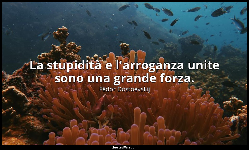 La stupidità e l'arroganza unite sono una grande forza. — Fëdor Dostoevskij