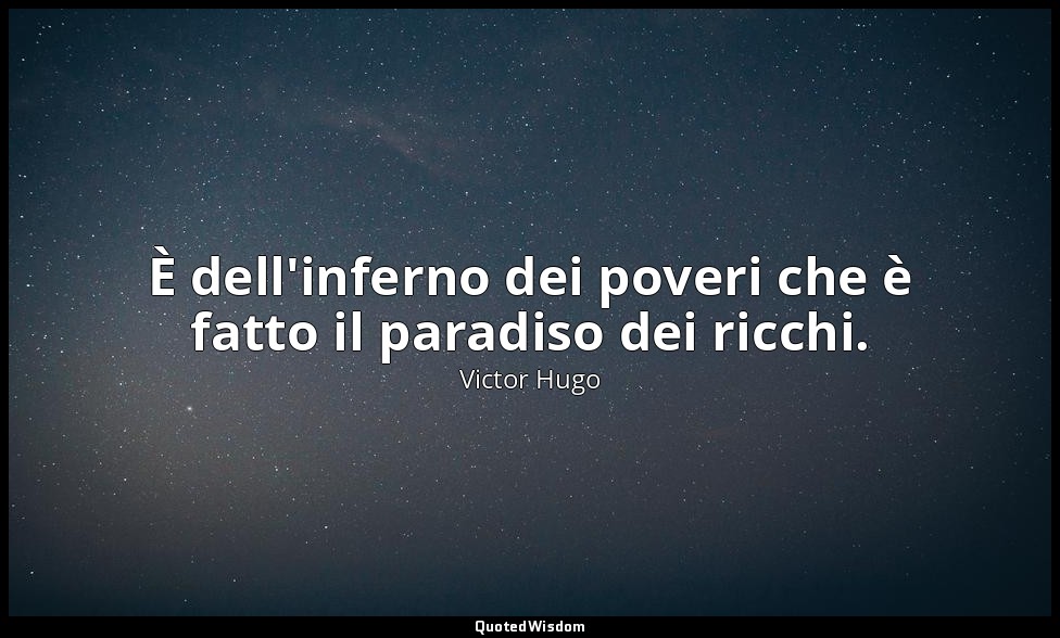 È dell'inferno dei poveri che è fatto il paradiso dei ricchi. — Victor Hugo