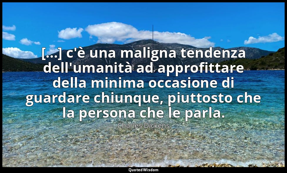 [...] c'è una maligna tendenza dell'umanità ad approfittare della minima occasio — Charles Dickens