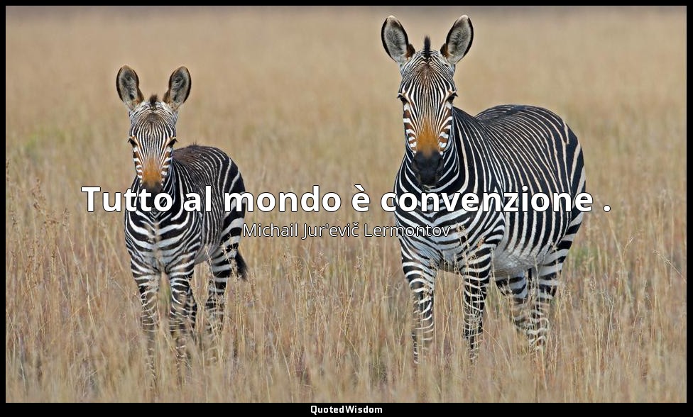 Tutto al mondo è convenzione . — Michail Jur'evič Lermontov