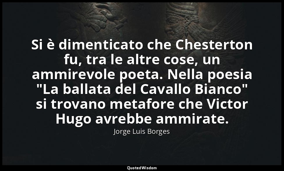 Si è dimenticato che Chesterton fu, tra le altre cose, un ammirevole poeta. Nell — Jorge Luis Borges