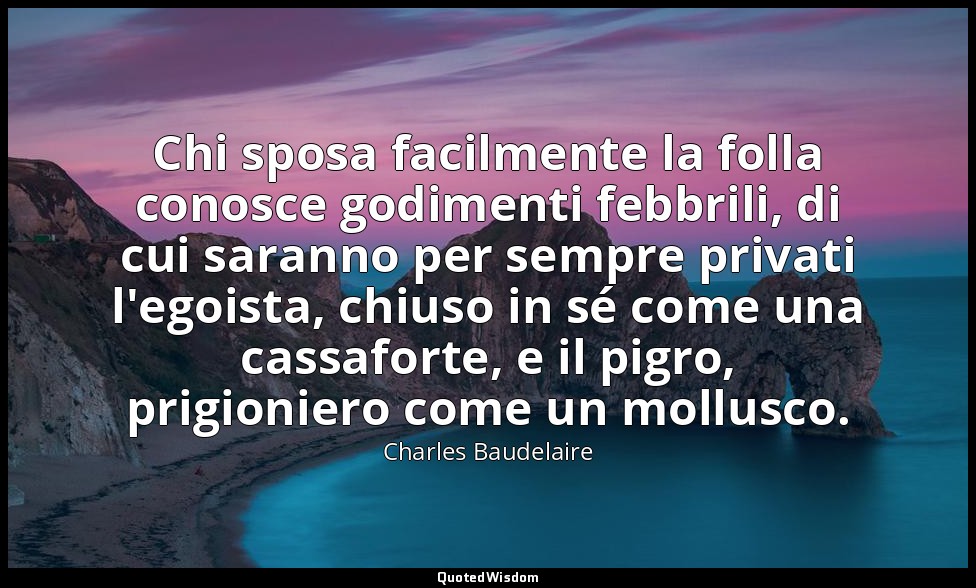 Chi sposa facilmente la folla conosce godimenti febbrili, di cui saranno per sem — Charles Baudelaire