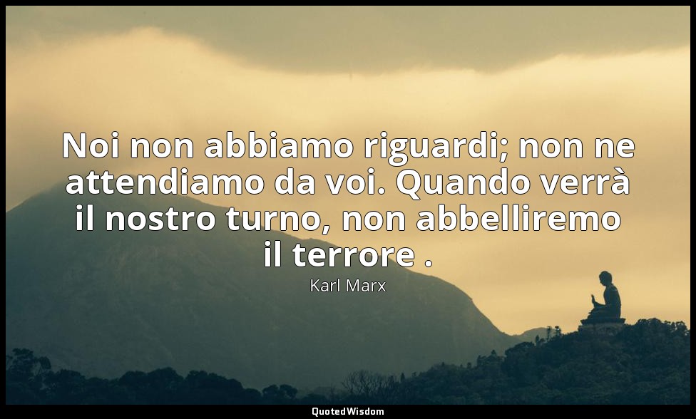 Noi non abbiamo riguardi; non ne attendiamo da voi. Quando verrà il nostro turno — Karl Marx