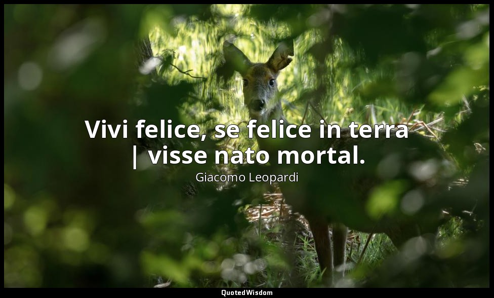 Vivi felice, se felice in terra | visse nato mortal. (vv. 60-61) — Giacomo Leopardi