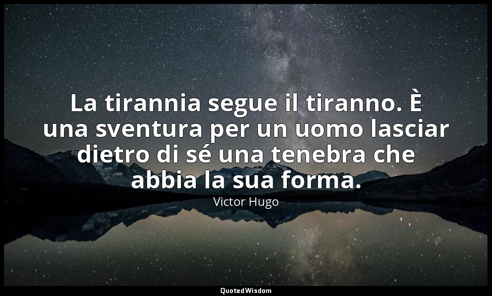 La tirannia segue il tiranno. È una sventura per un uomo lasciar dietro di sé un — Victor Hugo