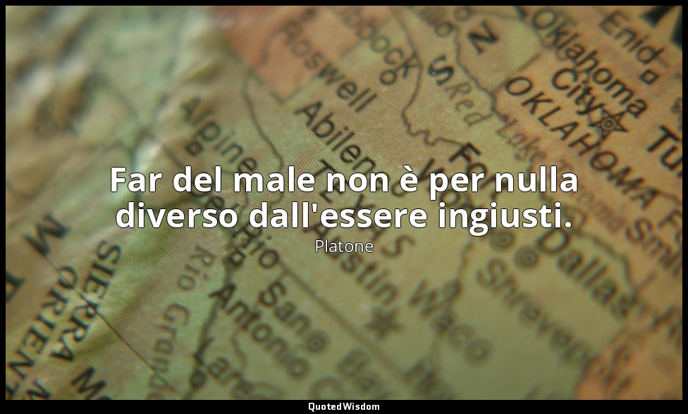Far del male non è per nulla diverso dall'essere ingiusti. — Platone