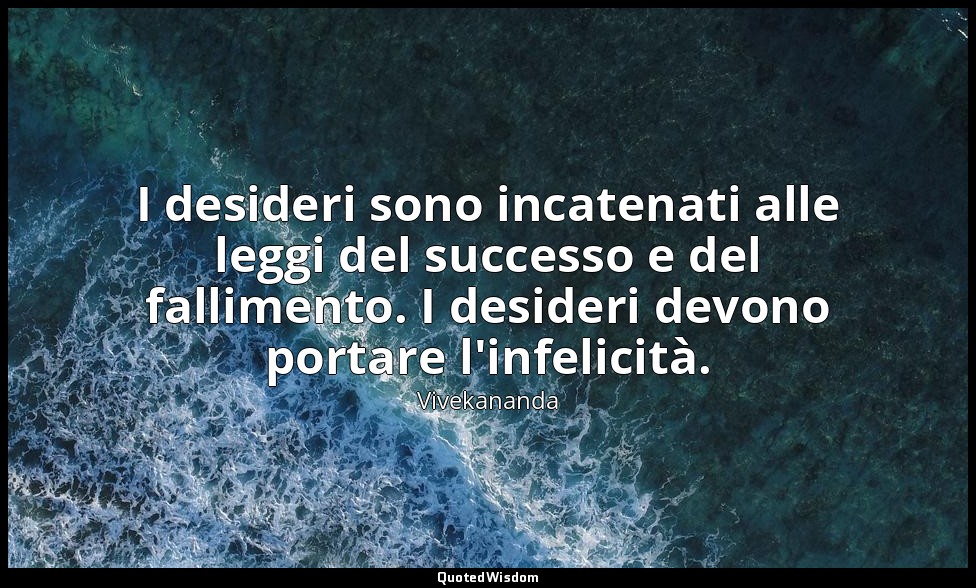 I desideri sono incatenati alle leggi del successo e del fallimento. I desideri  — Vivekananda