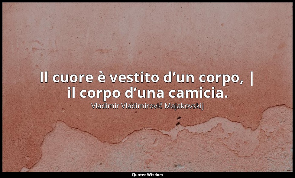 Il cuore è vestito d’un corpo, | il corpo d’una camicia. — Vladimir Vladimirovič Majakovskij