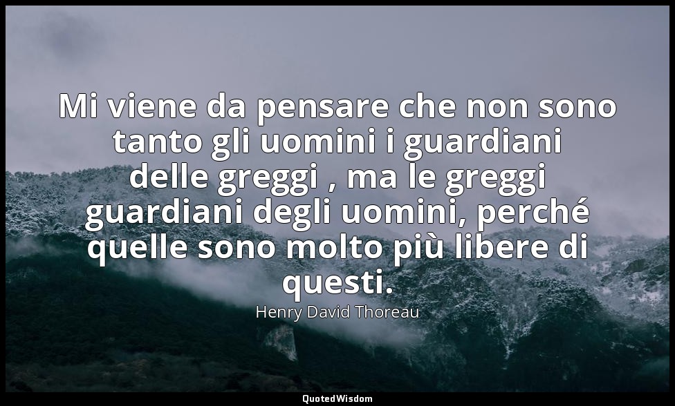 Mi viene da pensare che non sono tanto gli uomini i guardiani delle greggi , ma  — Henry David Thoreau