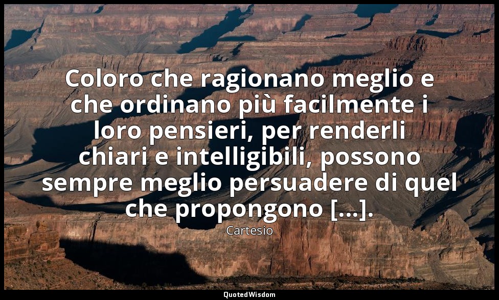 Coloro che ragionano meglio e che ordinano più facilmente i loro pensieri, per r — Cartesio
