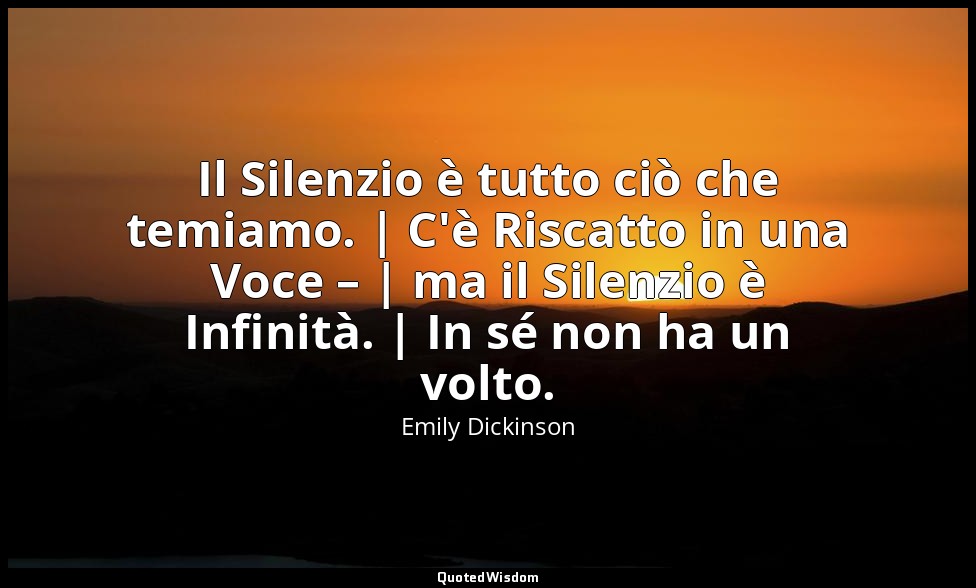 Il Silenzio è tutto ciò che temiamo. | C'è Riscatto in una Voce – | ma il Silenz — Emily Dickinson