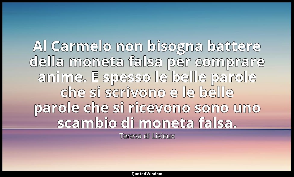 Al Carmelo non bisogna battere della moneta falsa per comprare anime. E spesso l — Teresa di Lisieux