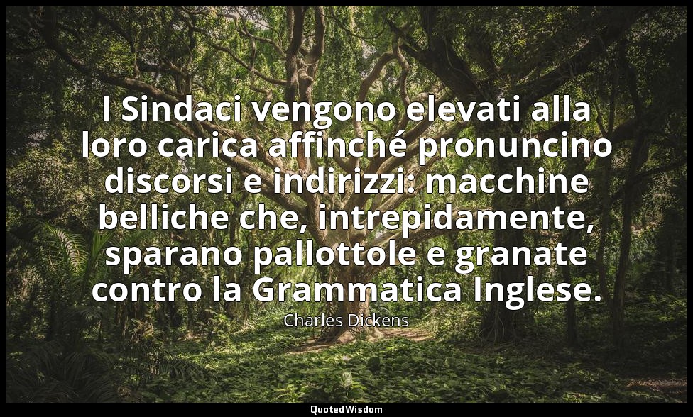 I Sindaci vengono elevati alla loro carica affinché pronuncino discorsi e indiri — Charles Dickens