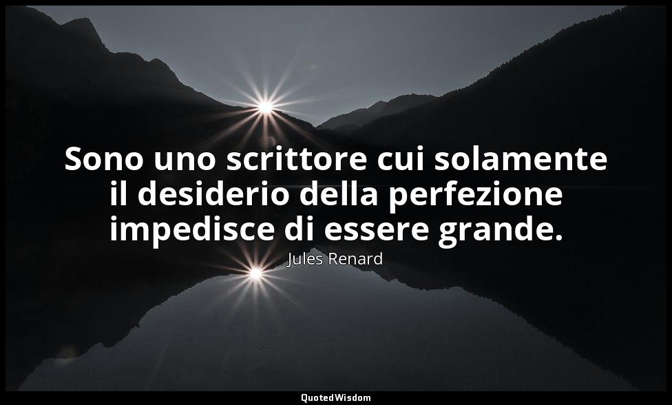 Sono uno scrittore cui solamente il desiderio della perfezione impedisce di esse — Jules Renard